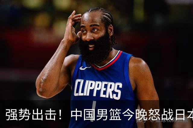 强势出击！中国男篮今晚怒战日本，郭士强仅剩9名徒弟！
